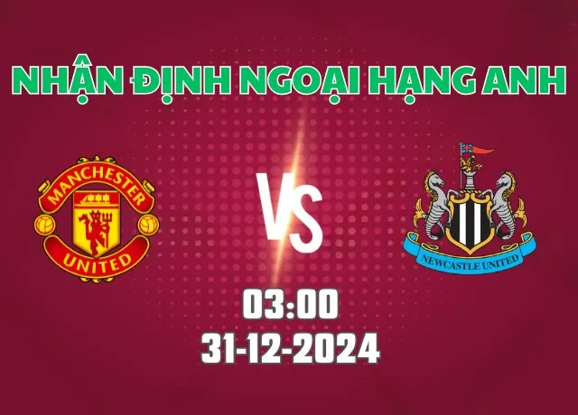 Nhận định soi kèo MU vs Newcastle 03h00 ngày 31/12